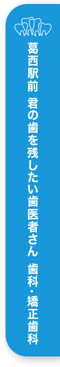 葛西駅前 君の歯を残したい歯医者さん 歯科•矯正歯科